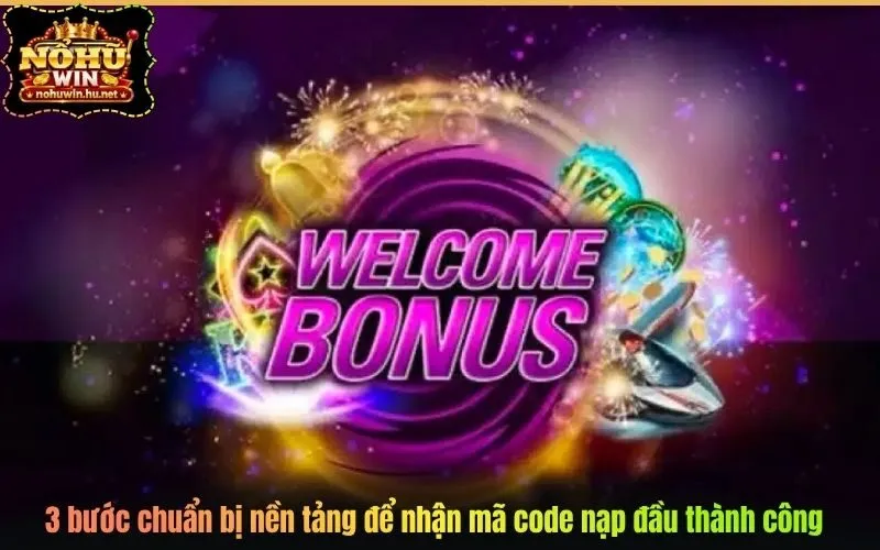 3 bước chuẩn bị nền tảng để nhận mã code nạp đầu thành công