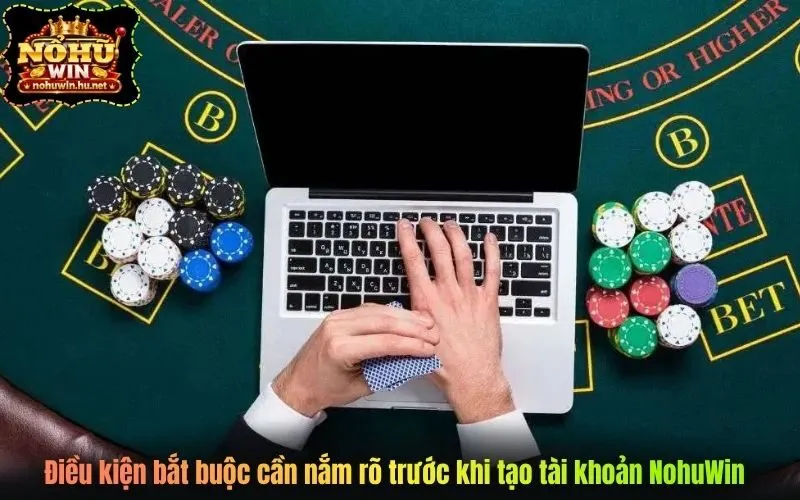 Điều kiện bắt buộc cần nắm rõ trước khi tạo tài khoản NohuWin