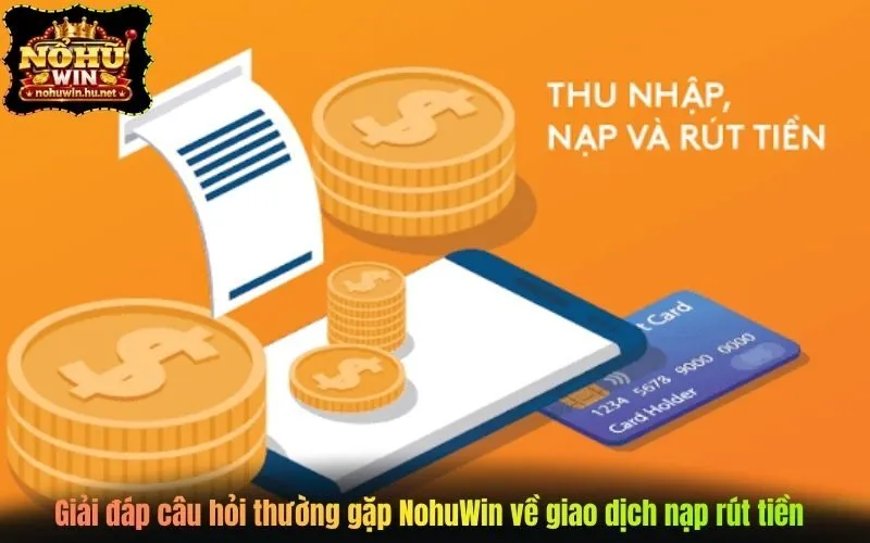 Giải đáp câu hỏi thường gặp NohuWin về giao dịch nạp rút tiền