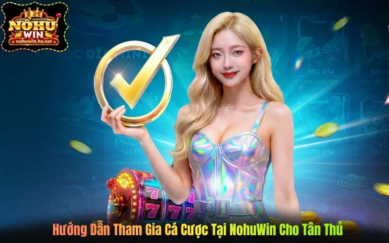 Hướng Dẫn Tham Gia Cá Cược Tại NohuWin Cho Tân Thủ