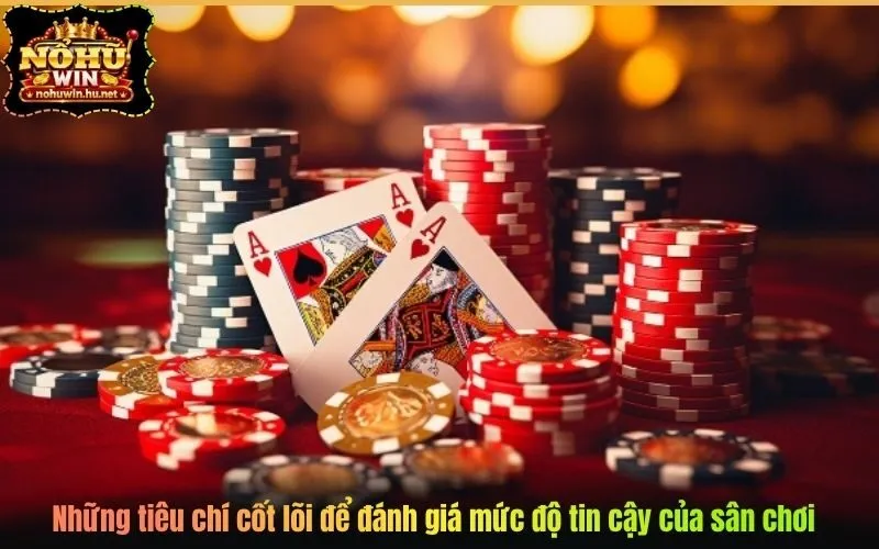 Những tiêu chí cốt lõi để đánh giá mức độ tin cậy của sân chơi