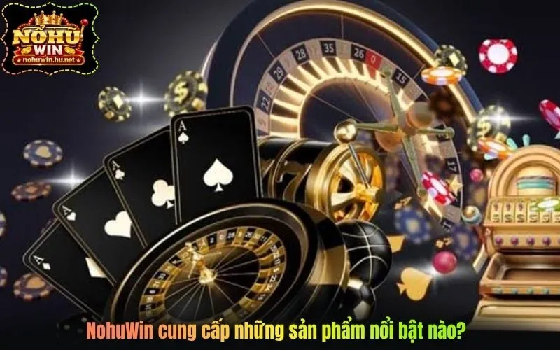 NohuWin cung cấp những sản phẩm nổi bật nào