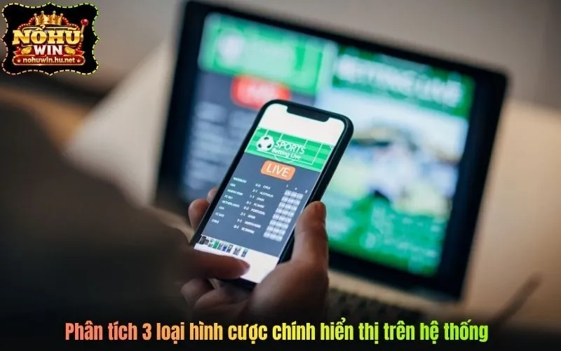 Phân tích 3 loại hình cược chính hiển thị trên hệ thống