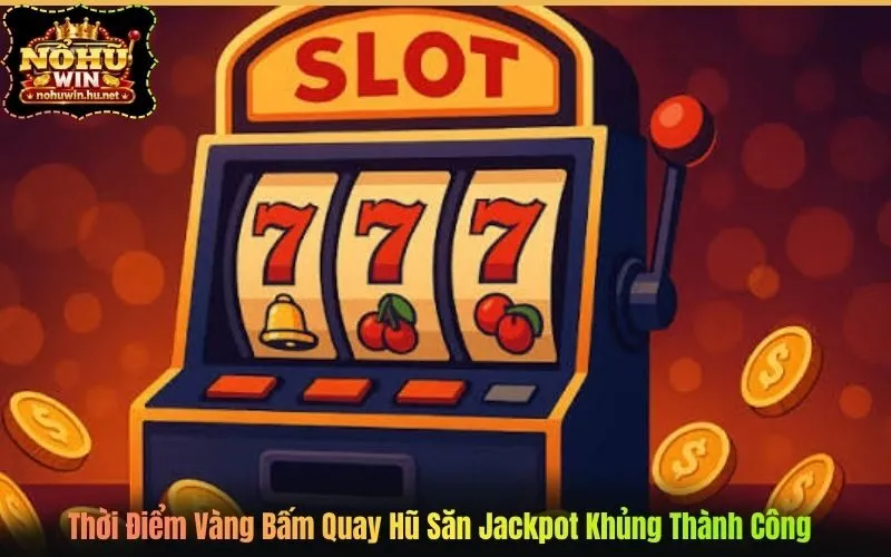 Thời Điểm Vàng Bấm Quay Hũ Săn Jackpot